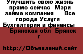 Улучшить свою жизнь прямо сейчас, Мэри займа компания.  - Все города Услуги » Бухгалтерия и финансы   . Брянская обл.,Брянск г.
